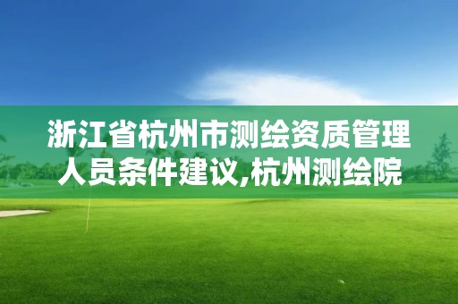 浙江省杭州市測(cè)繪資質(zhì)管理人員條件建議,杭州測(cè)繪院是什么單位。