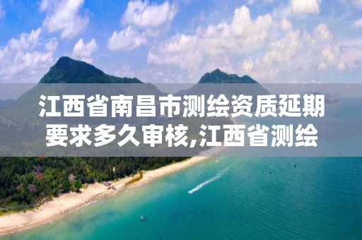 江西省南昌市測繪資質延期要求多久審核,江西省測繪資質延期公告。