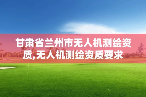 甘肅省蘭州市無人機測繪資質(zhì),無人機測繪資質(zhì)要求