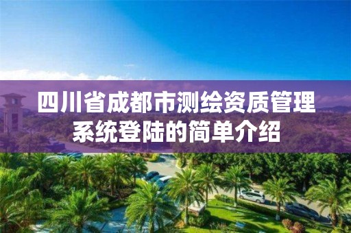 四川省成都市測繪資質(zhì)管理系統(tǒng)登陸的簡單介紹