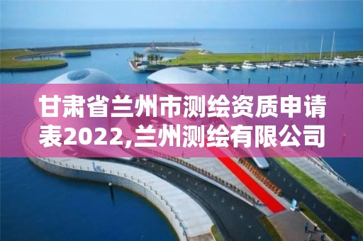 甘肅省蘭州市測繪資質申請表2022,蘭州測繪有限公司