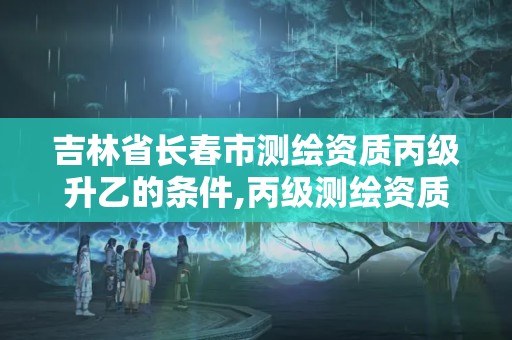 吉林省長春市測繪資質丙級升乙的條件,丙級測繪資質證書。