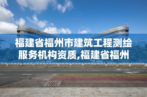 福建省福州市建筑工程測繪服務機構資質,福建省福州市建筑工程測繪服務機構資質查詢。