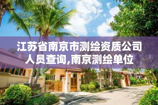 江蘇省南京市測繪資質公司人員查詢,南京測繪單位