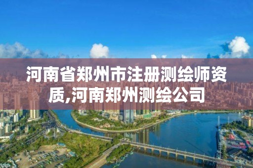 河南省鄭州市注冊測繪師資質,河南鄭州測繪公司