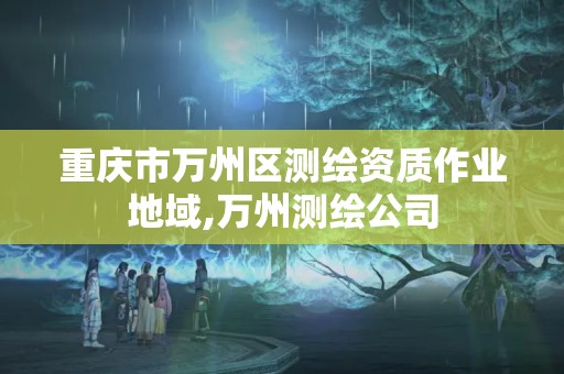 重慶市萬州區測繪資質作業地域,萬州測繪公司