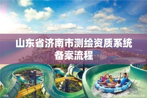 山東省濟南市測繪資質系統備案流程