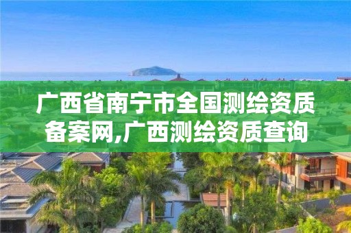 廣西省南寧市全國測繪資質備案網,廣西測繪資質查詢