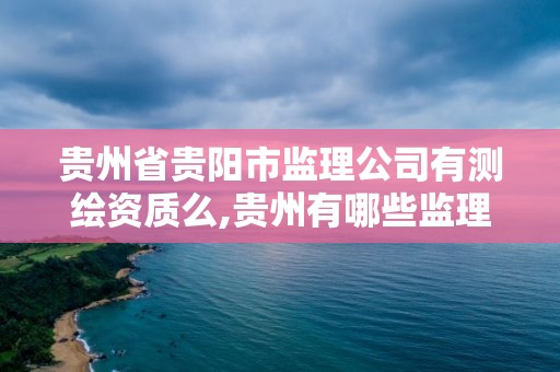 貴州省貴陽市監理公司有測繪資質么,貴州有哪些監理公司招聘。