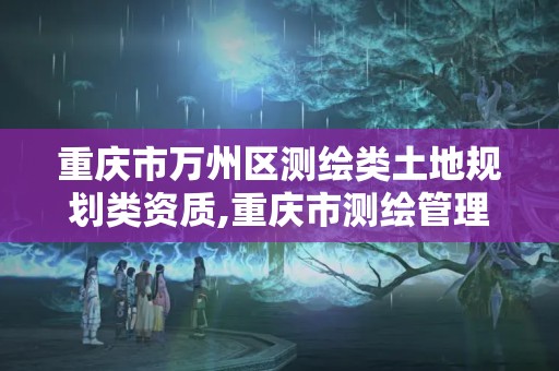 重慶市萬州區測繪類土地規劃類資質,重慶市測繪管理條例。