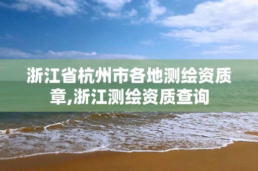 浙江省杭州市各地測繪資質章,浙江測繪資質查詢