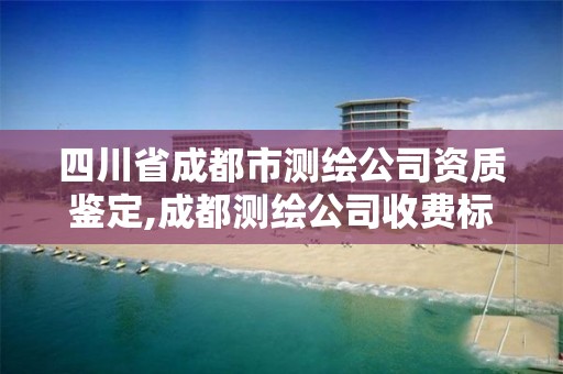 四川省成都市測繪公司資質(zhì)鑒定,成都測繪公司收費標(biāo)準(zhǔn)