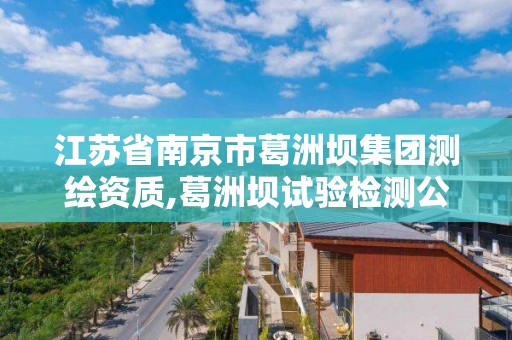 江蘇省南京市葛洲壩集團測繪資質,葛洲壩試驗檢測公司怎么樣