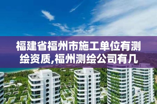 福建省福州市施工單位有測(cè)繪資質(zhì),福州測(cè)繪公司有幾家。