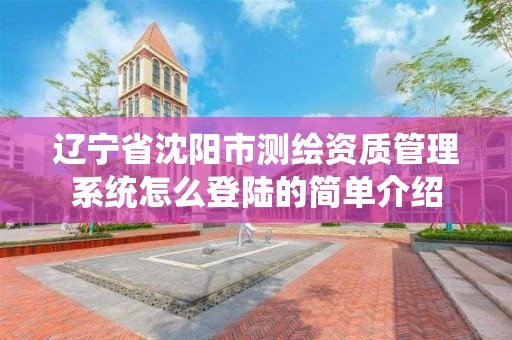 遼寧省沈陽市測繪資質管理系統怎么登陸的簡單介紹