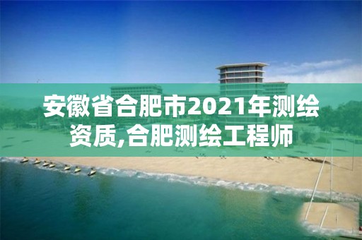 安徽省合肥市2021年測繪資質,合肥測繪工程師