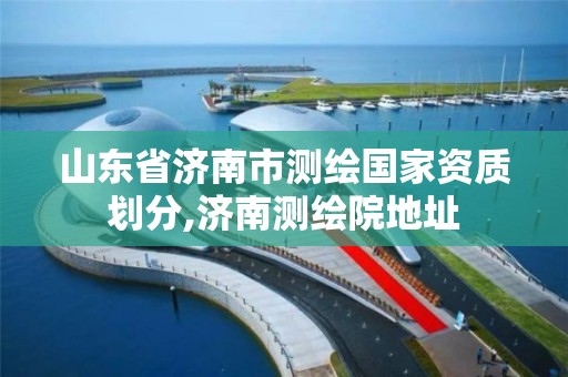 山東省濟南市測繪國家資質劃分,濟南測繪院地址