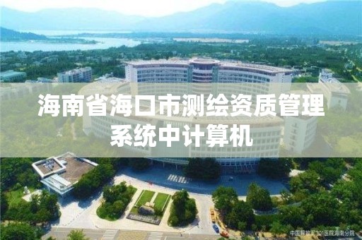 海南省海口市測繪資質管理系統中計算機