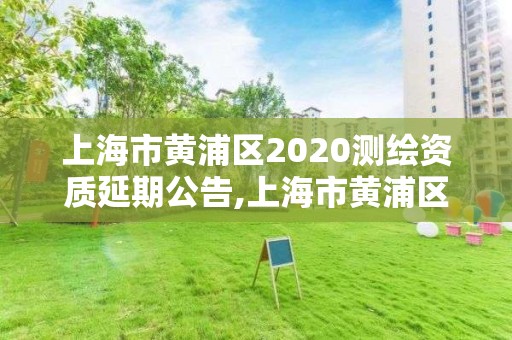 上海市黃浦區2020測繪資質延期公告,上海市黃浦區2020測繪資質延期公告公布