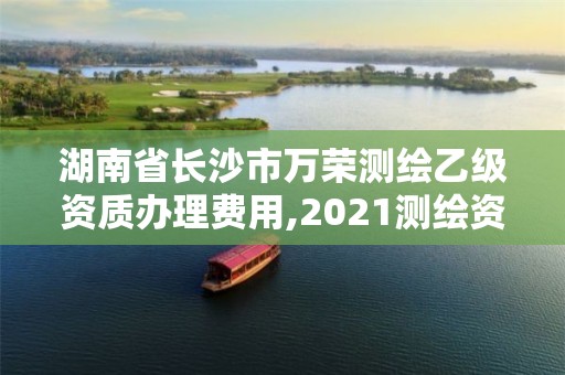 湖南省長沙市萬榮測繪乙級資質辦理費用,2021測繪資質乙級人員要求。