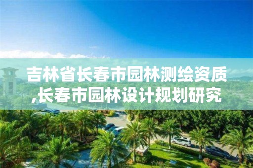 吉林省長春市園林測繪資質,長春市園林設計規劃研究院