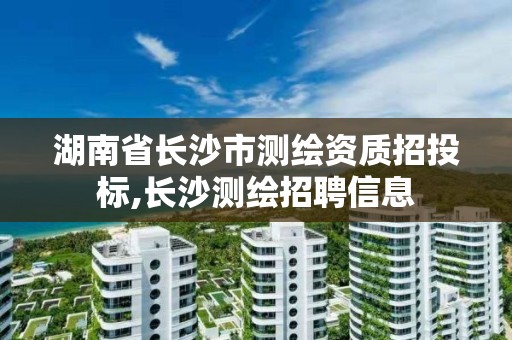 湖南省長沙市測繪資質(zhì)招投標(biāo),長沙測繪招聘信息