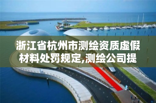 浙江省杭州市測繪資質虛假材料處罰規(guī)定,測繪公司提供虛假測繪報告。