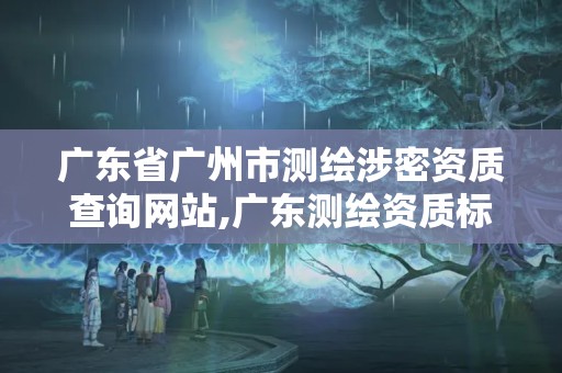 廣東省廣州市測繪涉密資質查詢網站,廣東測繪資質標準