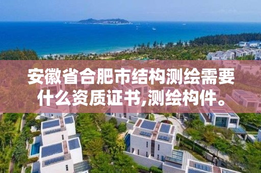 安徽省合肥市結(jié)構(gòu)測繪需要什么資質(zhì)證書,測繪構(gòu)件。