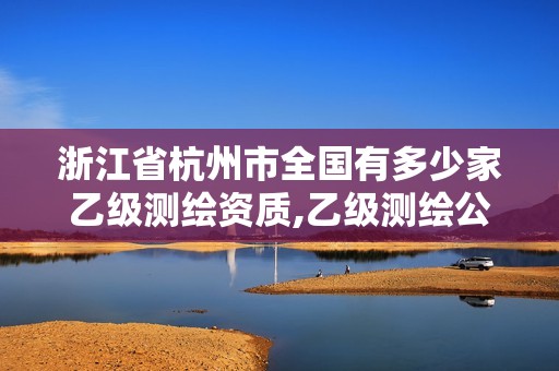 浙江省杭州市全國有多少家乙級測繪資質,乙級測繪公司。