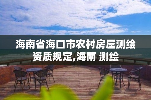 海南省海口市農(nóng)村房屋測繪資質(zhì)規(guī)定,海南 測繪