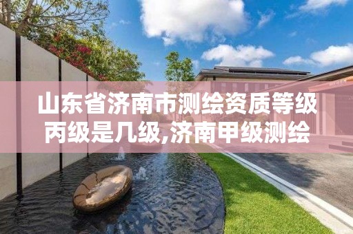 山東省濟南市測繪資質等級丙級是幾級,濟南甲級測繪公司