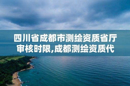 四川省成都市測繪資質省廳審核時限,成都測繪資質代辦