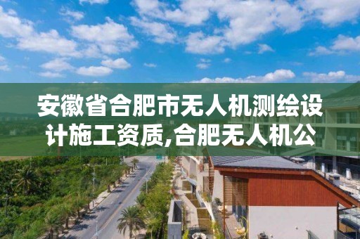 安徽省合肥市無人機測繪設計施工資質,合肥無人機公司。