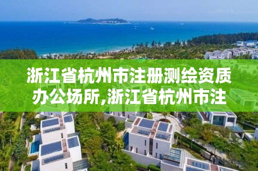 浙江省杭州市注冊測繪資質(zhì)辦公場所,浙江省杭州市注冊測繪資質(zhì)辦公場所有哪些