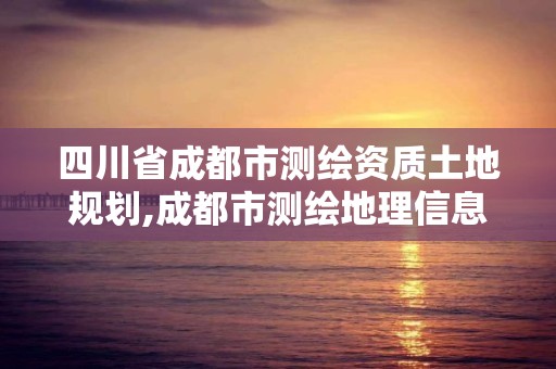 四川省成都市測繪資質土地規劃,成都市測繪地理信息局