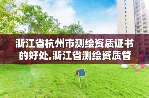 浙江省杭州市測繪資質證書的好處,浙江省測繪資質管理。