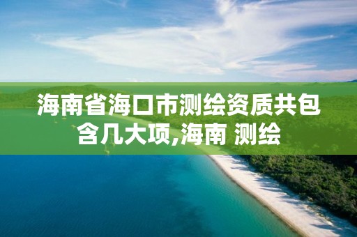 海南省海口市測繪資質(zhì)共包含幾大項,海南 測繪