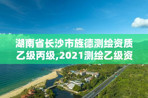 湖南省長沙市旌德測繪資質(zhì)乙級丙級,2021測繪乙級資質(zhì)申報條件