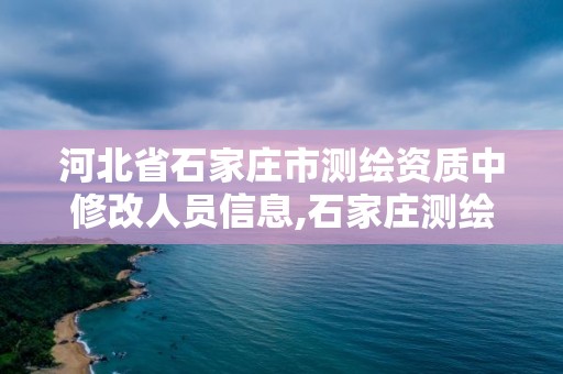 河北省石家莊市測繪資質中修改人員信息,石家莊測繪資質代辦