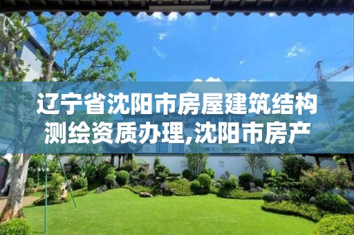 遼寧省沈陽市房屋建筑結構測繪資質辦理,沈陽市房產測繪中心官網。