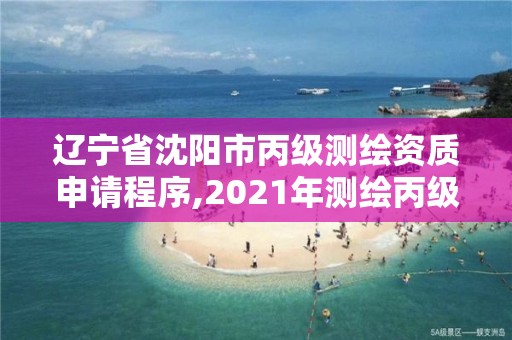 遼寧省沈陽市丙級測繪資質(zhì)申請程序,2021年測繪丙級資質(zhì)申報(bào)條件