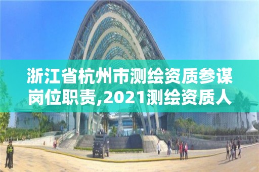 浙江省杭州市測繪資質參謀崗位職責,2021測繪資質人員要求。