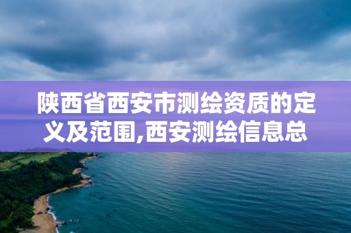 陜西省西安市測繪資質的定義及范圍,西安測繪信息總站