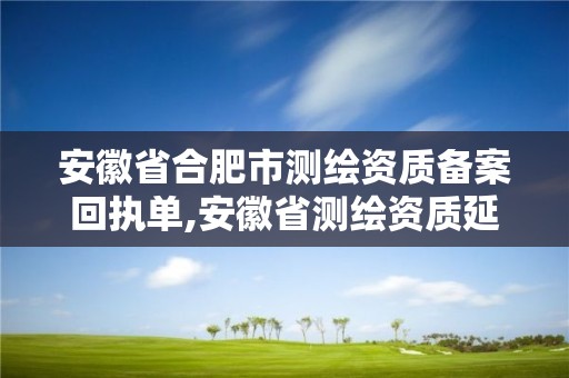 安徽省合肥市測繪資質備案回執單,安徽省測繪資質延期公告