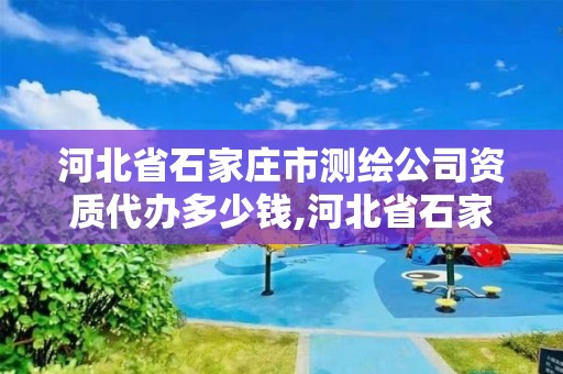 河北省石家莊市測繪公司資質代辦多少錢,河北省石家莊市測繪公司資質代辦多少錢一年。