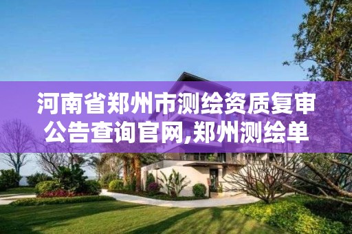 河南省鄭州市測繪資質復審公告查詢官網,鄭州測繪單位有哪些。