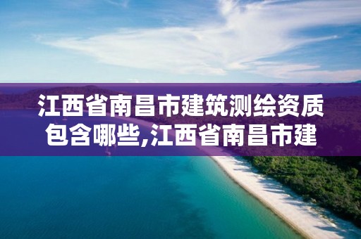 江西省南昌市建筑測繪資質(zhì)包含哪些,江西省南昌市建筑測繪資質(zhì)包含哪些單位