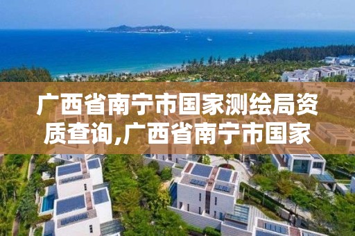 廣西省南寧市國家測繪局資質查詢,廣西省南寧市國家測繪局資質查詢官網。