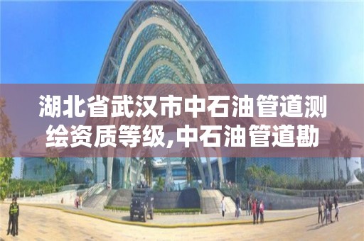 湖北省武漢市中石油管道測繪資質等級,中石油管道勘察設計院